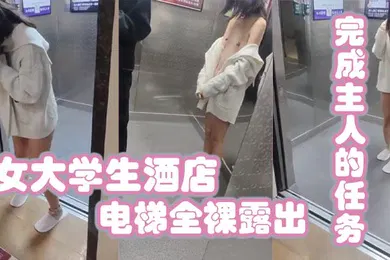 【学生萝莉】女大学生酒店电梯全裸露出完成主人的任务