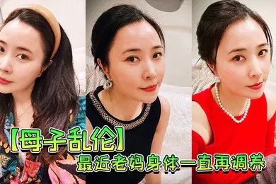 【乱伦】母子乱伦最近老妈身体一直再调养我也尽量压抑着自己的欲望但食髓知味真的真的很难控制