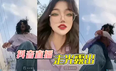 【主播网红】抖音直播，走光露出