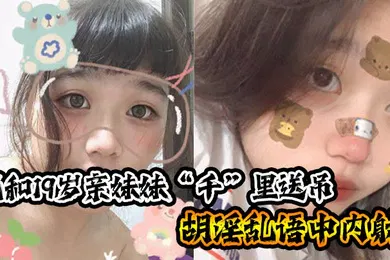 【乱伦】兄妹乱伦我和19岁亲妹妹千里送吊胡淫乱语中内射_一瞬间插进去的的时候好热好烫好紧小妹也哼唧一声我笑问她你叫什么小妹弱弱的说了句好深