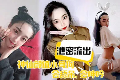 【网曝黑料】泄密流出神仙颜值小母狗会舔吊会呻吟无套插入后艹爽了便是臣服