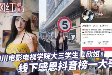 【学生萝莉】网红泄密四川电影电视学院大三学生欣姐线下感恩抖音榜一大哥居然被大哥偷拍分享了